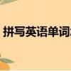 拼寫英語單詞怎么讀（拼寫英語單詞是什么）