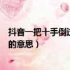 抖音一把十手倒過來念是什么意思（抖音一把十手倒過來念的意思）