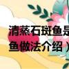 清蒸石斑魚是哪個地方的菜系名菜（清蒸石斑魚做法介紹）