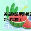 英雄聯盟手游第五天任務怎么做（英雄聯盟手游第五天任務如何完成）