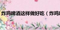 炸雞啤酒這樣做好吃(炸雞啤酒好吃的做法)