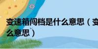 變速箱闖檔是什么意思(變速箱闖檔應該是什么意思)