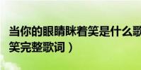 當你的眼睛瞇著笑是什么歌(當你的眼睛瞇著笑完整歌詞)