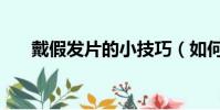 戴假發片的小技巧(如何佩戴假發片)