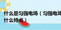 什么是勻強電場(勻強電場與一般電場相比有什么特點)
