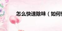 怎么快速除味(如何快速除味)