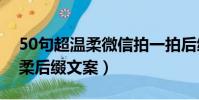 50句超溫柔微信拍一拍后綴(微信拍一拍溫柔后綴文案)