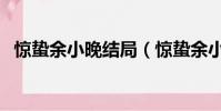 驚蟄余小晚結局(驚蟄余小晚結局怎么樣)