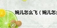 婉兒怎么飛(婉兒怎么飛教學)