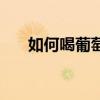 如何喝葡萄酒（喝葡萄酒的正確方法）