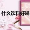 什么飲料好喝又健康（喝什么飲料比較健康）