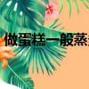 做蛋糕一般蒸多久（做蛋糕一般蒸多長時間）