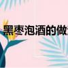 黑棗泡酒的做法和配方（怎樣制作黑棗泡酒）