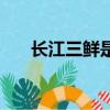 長江三鮮是哪三鮮（長江三鮮是什么）