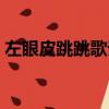 左眼皮跳跳歌詞（左眼皮跳跳歌詞是怎樣的）