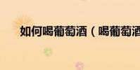 如何喝葡萄酒(喝葡萄酒的正確方法)