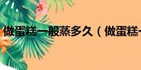 做蛋糕一般蒸多久(做蛋糕一般蒸多長時間)