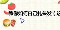 教你如何自己扎頭發(這樣扎最好看)