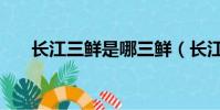 長江三鮮是哪三鮮(長江三鮮是什么)