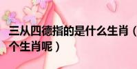 三從四德指的是什么生肖(三從四德指的是哪個生肖呢)