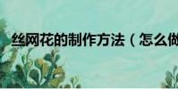絲網花的制作方法(怎么做好看的絲網花)