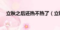 立秋之后還熱不熱了(立秋之后還熱嗎)