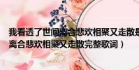 我看透了世間離合悲歡相聚又走散是什么歌(我看透了世間離合悲歡相聚又走散完整歌詞)