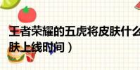 王者榮耀的五虎將皮膚什么時候出(五虎將皮膚上線時間)