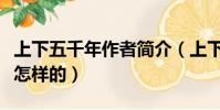 上下五千年作者簡介(上下五千年作者簡介是怎樣的)