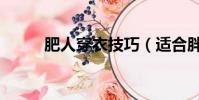肥人穿衣技巧(適合胖人的穿搭)