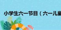小學生六一節目(六一兒童節節目表推薦)