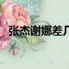 張杰謝娜差幾歲（張杰謝娜年齡相差幾歲）