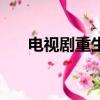 電視劇重生演員表（男主角是誰演的）