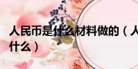 人民幣是什么材料做的(人民幣的制作是用了什么)