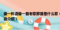 像一杯酒像一首老歌那首是什么歌(像一杯酒像一首老歌歌曲介紹)