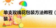 單支玫瑰花包裝方法教程(單只玫瑰花怎么包裝)
