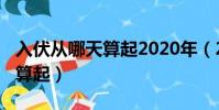 入伏從哪天算起2020年(2020年入伏從哪天算起)
