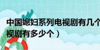 中國媳婦系列電視劇有幾個(中國媳婦系列電視劇有多少個)