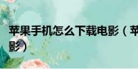 蘋果手機怎么下載電影(蘋果手機如何下載電影)