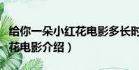 給你一朵小紅花電影多長時間(給你一朵小紅花電影介紹)