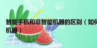 智能手機和非智能機器的區別(如何區別智能手機和非智能機器)