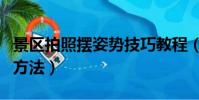 景區拍照擺姿勢技巧教程(教你在景區拍照的方法)