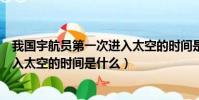 我國宇航員第一次進入太空的時間是(我國宇航員第一次進入太空的時間是什么)