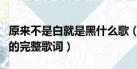 原來不是白就是黑什么歌(原來不是白就是黑的完整歌詞)