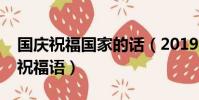 國慶祝福國家的話(2019國慶節祝福國家的祝福語)