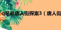 q是誰唐人街探案3(唐人街探案里q是什么)