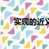 實現的近義詞（實現的近義詞有哪些）