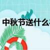 中秋節送什么禮物好（適合中秋節送的禮物）