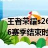王者榮耀s26賽季什么時候結束（王者榮耀s26賽季結束時間）