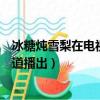 冰糖燉雪梨在電視上哪個頻道（冰糖燉雪梨在電視上哪個頻道播出）